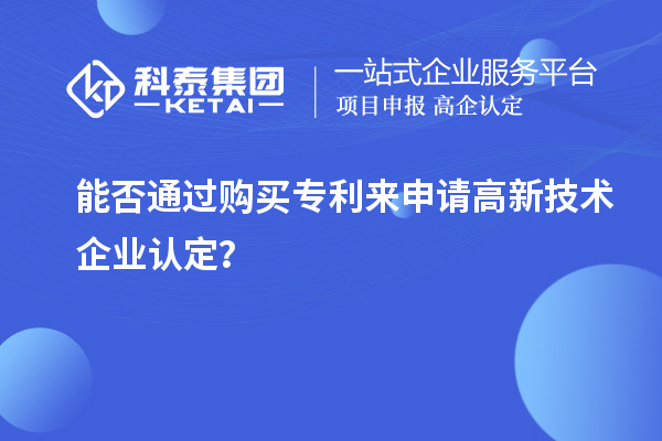 能否通過購買專利來申請<a href=http://www.zh-tour.cn target=_blank class=infotextkey>高新技術企業認定</a>？