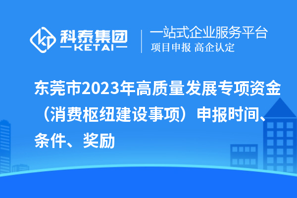 東莞市2023年高質量發展專項資金（消費樞紐建設事項）申報時間、條件、獎勵