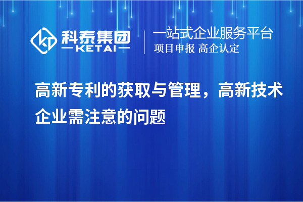 高新專利的獲取與管理，高新技術企業需注意的問題