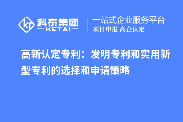 高新認定專利：發明專利和實用新型專利的選擇和申請策略