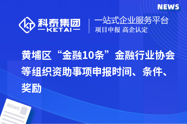 黃埔區“金融10條”金融行業協會等組織資助事項申報時間、條件、獎勵