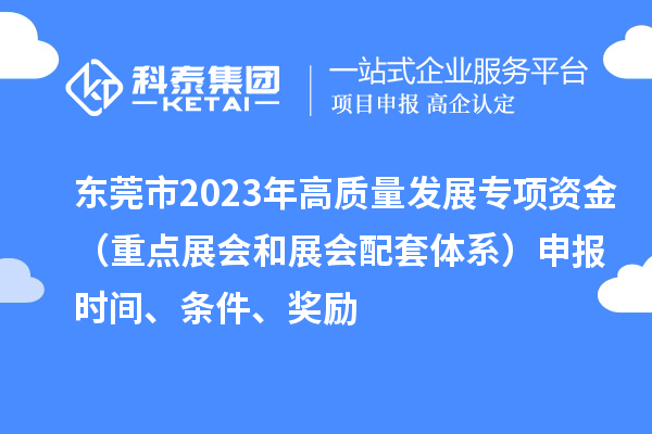 東莞市2023年高質量發展專項資金（重點展會和展會配套體系）申報時間、條件、獎勵