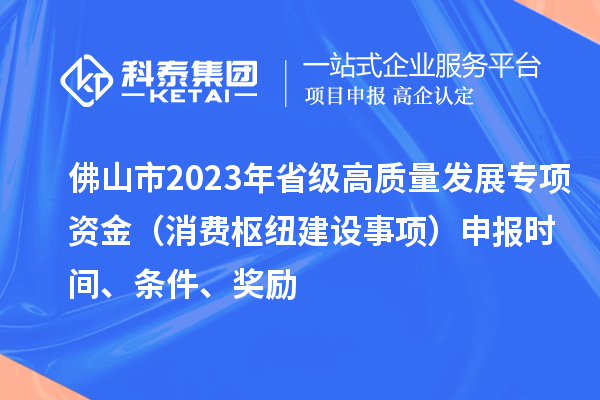 佛山市2023年省級高質量發展專項資金（消費樞紐建設事項）申報時間、條件、獎勵