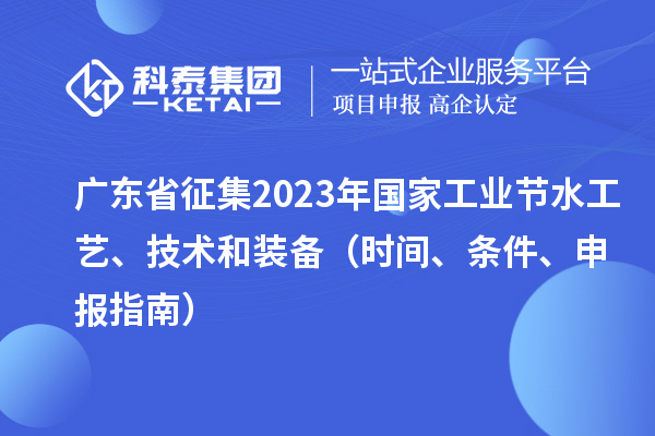 廣東省征集2023年國家工業節水工藝、技術和裝備（時間、條件、申報指南）