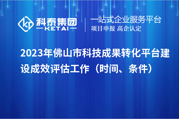 2023年佛山市科技成果轉化平臺建設成效評估工作（時間、條件）