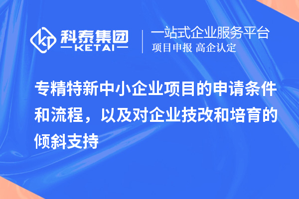 專精特新中小企業項目的申請條件和流程，以及對企業<a href=http://www.zh-tour.cn/fuwu/jishugaizao.html target=_blank class=infotextkey>技改</a>和培育的傾斜支持