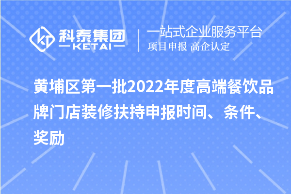 黃埔區第一批2022年度高端餐飲品牌門店裝修扶持申報時間、條件、獎勵