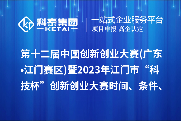 第十二屆中國創新創業大賽(廣東?江門賽區)暨2023年江門市“科技杯”創新創業大賽時間、條件、獎勵