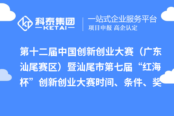 第十二屆中國創新創業大賽（廣東汕尾賽區）暨汕尾市第七屆“紅海杯”創新創業大賽時間、條件、獎勵