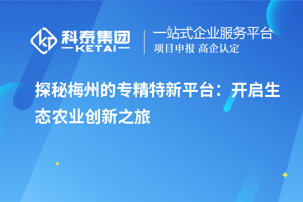  探秘梅州的專精特新平臺：開啟生態農業創新之旅