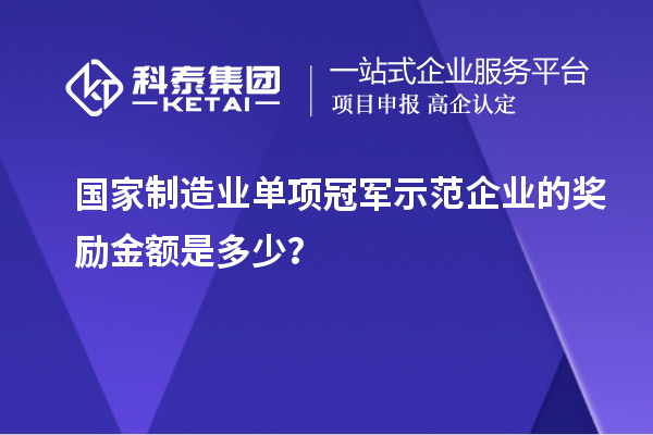 國家制造業單項冠軍示范企業的獎勵金額是多少？