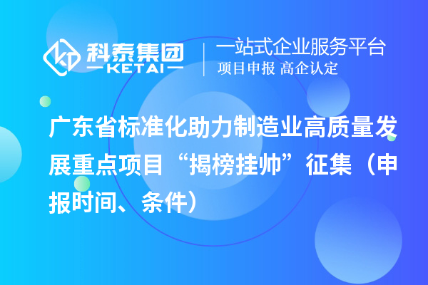 廣東省標準化助力制造業高質量發展重點項目“揭榜掛帥”征集（申報時間、條件）