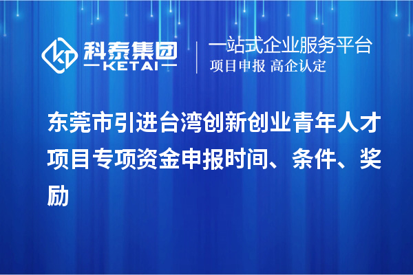 東莞市引進臺灣創新創業青年人才項目專項資金申報時間、條件、獎勵