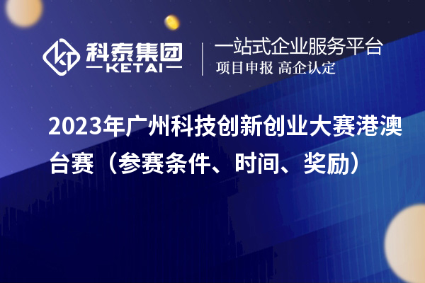 2023年廣州科技創新創業大賽港澳臺賽（參賽條件、時間、獎勵）