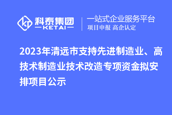 2023年清遠市支持先進制造業、高技術制造業技術改造專項資金擬安排項目公示