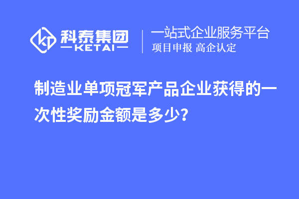 制造業單項冠軍產品企業獲得的一次性獎勵金額是多少？