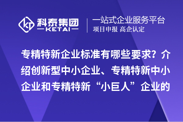 專精特新企業標準有哪些要求？介紹創新型中小企業、專精特新中小企業和專精特新“小巨人”企業的評價和認定標準