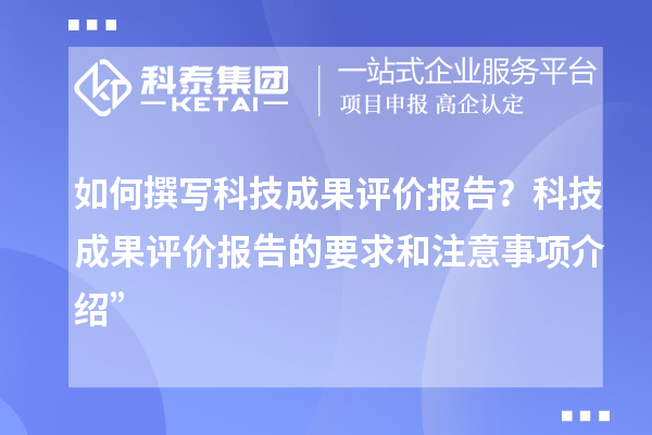 如何撰寫科技成果評價報告？科技成果評價報告的要求和注意事項介紹