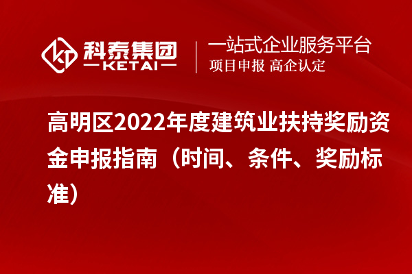 高明區2022年度建筑業扶持獎勵資金申報指南（時間、條件、獎勵標準）