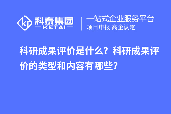 科研成果評價是什么？科研成果評價的類型和內容有哪些？