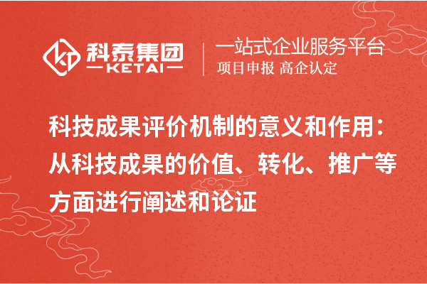 科技成果評價機制的意義和作用：從科技成果的價值、轉化、推廣等方面進行闡述和論證