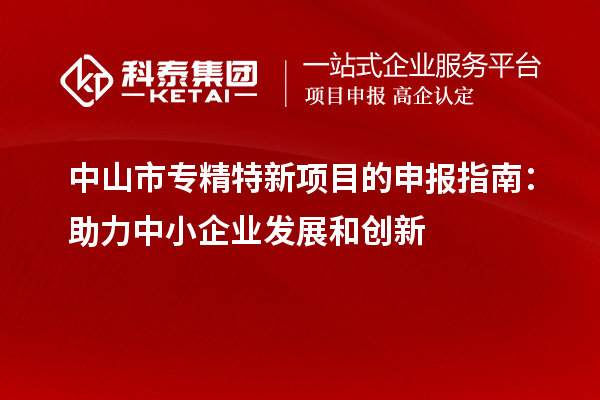 <a href=http://www.zh-tour.cn/zhongshan/ target=_blank class=infotextkey>中山市專精特新</a>項目的申報指南：助力中小企業發展和創新