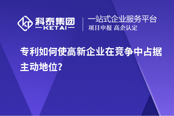 專利如何使高新企業在競爭中占據主動地位？