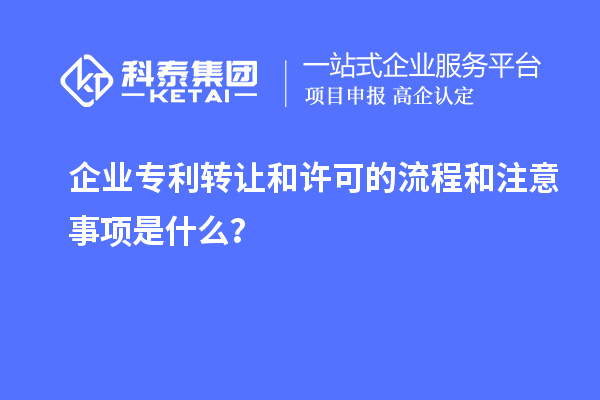 企業專利轉讓和許可的流程和注意事項是什么？