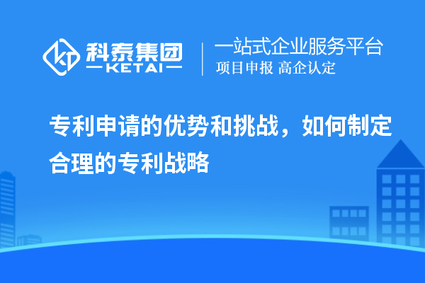 專利申請的優勢和挑戰，如何制定合理的專利戰略