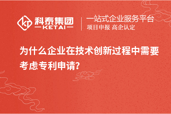 為什么企業在技術創新過程中需要考慮專利申請？