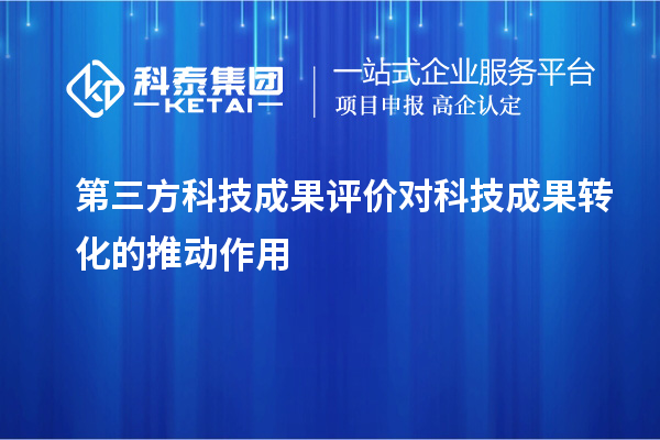 第三方<a href=http://www.zh-tour.cn/video/4773.html target=_blank class=infotextkey>科技成果評價</a>對科技成果轉化的推動作用