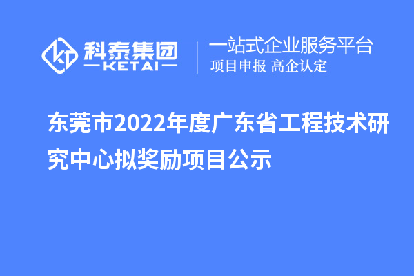東莞市2022年度<a href=http://www.zh-tour.cn/fuwu/gongchengzhongxin.html target=_blank class=infotextkey>廣東省工程技術研究中心</a>擬獎勵項目公示