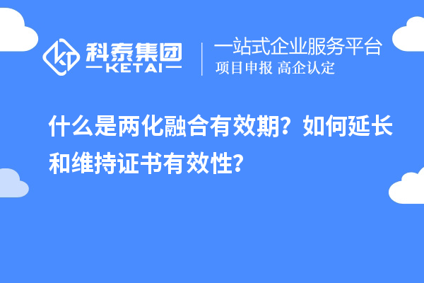 什么是兩化融合有效期？如何延長和維持證書有效性？