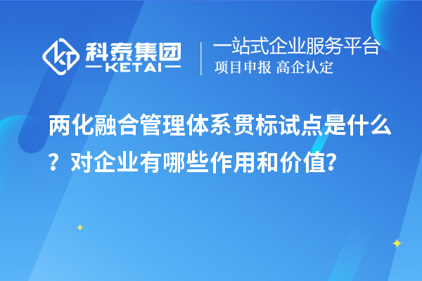 兩化融合管理體系貫標試點是什么？對企業有哪些作用和價值？