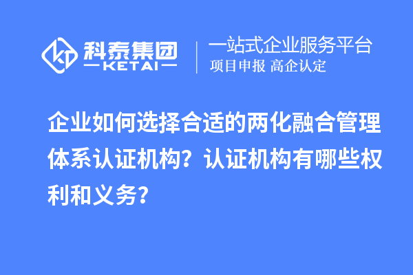企業如何選擇合適的兩化融合管理體系認證機構？認證機構有哪些權利和義務？