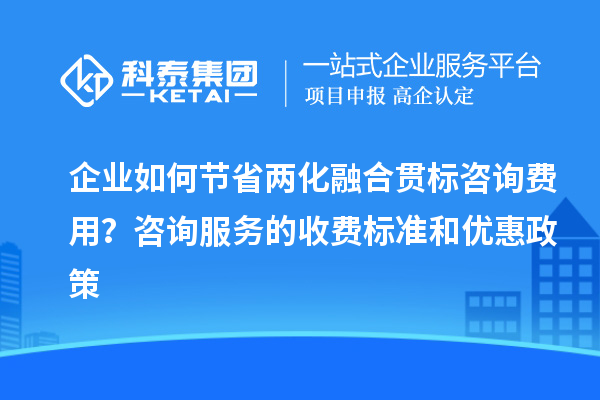 企業如何節省兩化融合貫標咨詢費用？咨詢服務的收費標準和優惠政策