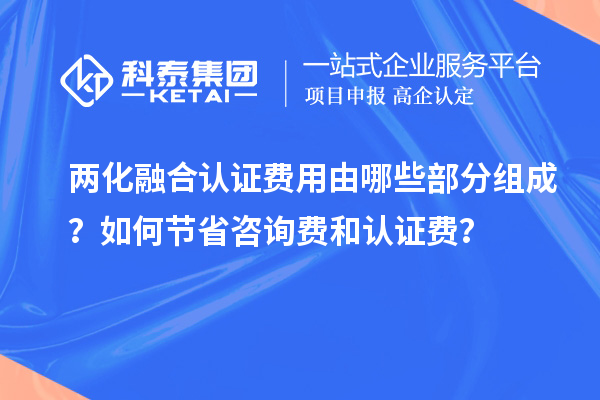 兩化融合認證費用由哪些部分組成？如何節省咨詢費和認證費？