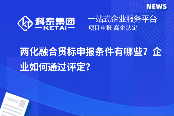 兩化融合貫標申報條件有哪些？企業如何通過評定？