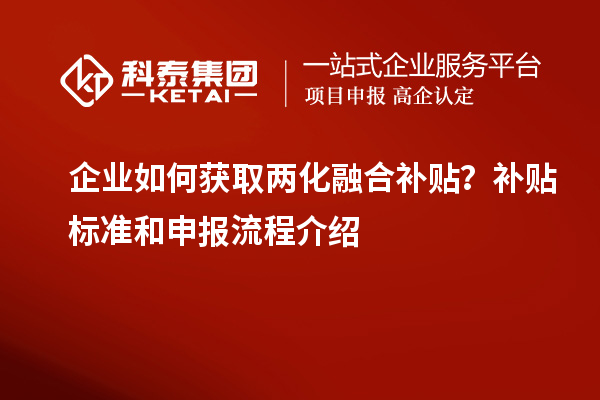 企業如何獲取兩化融合補貼？補貼標準和申報流程介紹