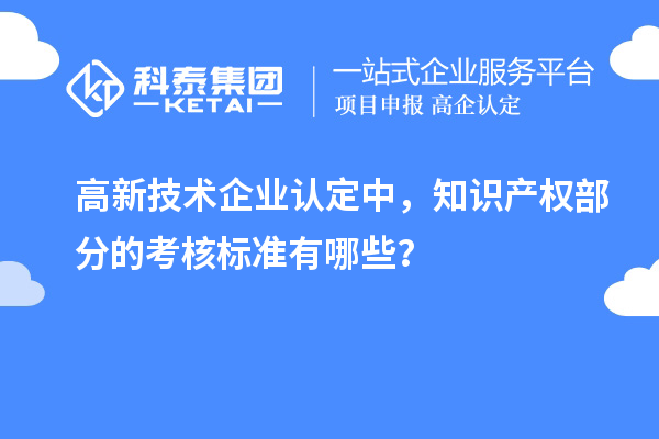 高新技術企業認定中，知識產權部分的考核標準有哪些？