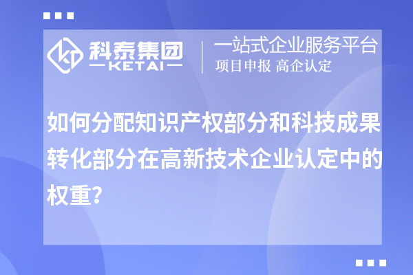 如何分配知識產權部分和科技成果轉化部分在<a href=http://www.zh-tour.cn target=_blank class=infotextkey>高新技術企業認定</a>中的權重？