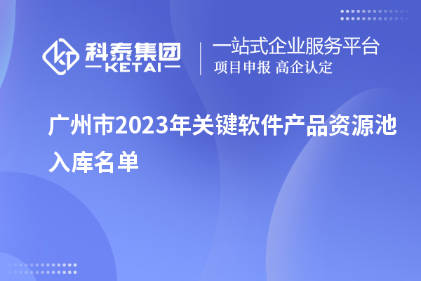 廣州市2023年關鍵軟件產品資源池入庫名單