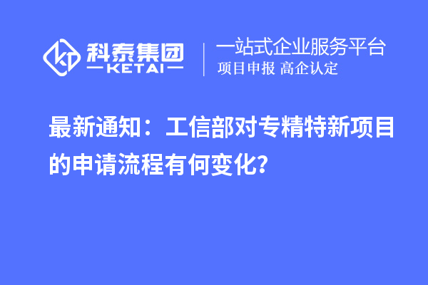 最新通知：工信部對專精特新項目的申請流程有何變化？