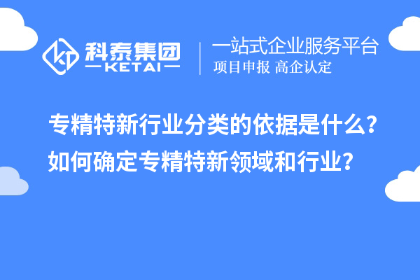 專精特新行業分類的依據是什么？如何確定專精特新領域和行業？