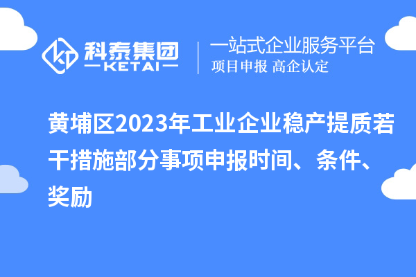 黃埔區2023年工業企業穩產提質若干措施部分事項申報時間、條件、獎勵