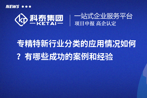 專精特新行業分類的應用情況如何？有哪些成功的案例和經驗