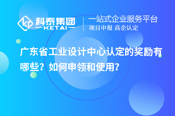 廣東省工業設計中心認定的獎勵有哪些？如何申領和使用？