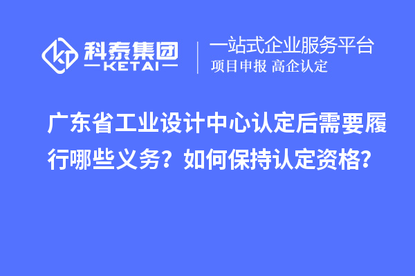 廣東省工業設計中心認定后需要履行哪些義務？如何保持認定資格？