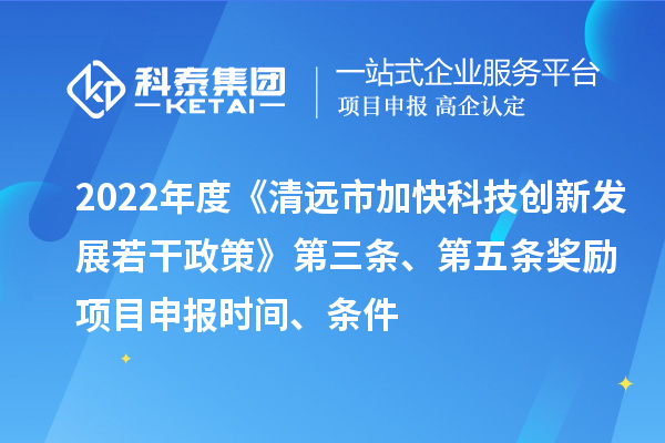 2022年度《清遠市加快科技創新發展若干政策》第三條、第五條獎勵<a href=http://www.zh-tour.cn/shenbao.html target=_blank class=infotextkey>項目申報</a>時間、條件