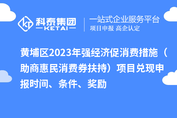 黃埔區2023年強經濟促消費措施（助商惠民消費券扶持）項目兌現申報時間、條件、獎勵